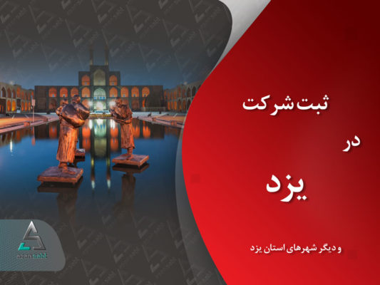 ثبت شرکت و موسسه‌ی تجاری در یزد و دیگر شهرهای آن|مدارک، مراحل و هزینه‌ی مورد نیاز- Company Registration in Yazd
